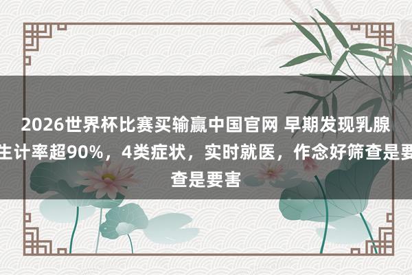 2026世界杯比赛买输赢中国官网 早期发现乳腺癌生计率超90%，4类症状，实时就医，作念好筛查是要害