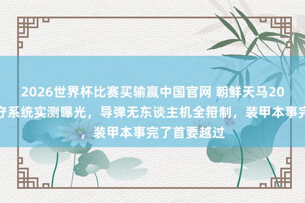 2026世界杯比赛买输赢中国官网 朝鲜天马20坦克主动驻守系统实测曝光，导弹无东谈主机全箝制，装甲本事完了首要越过