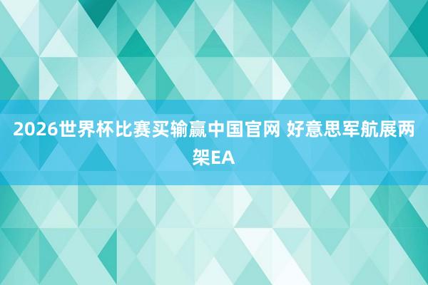 2026世界杯比赛买输赢中国官网 好意思军航展两架EA