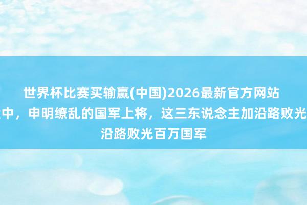 世界杯比赛买输赢(中国)2026最新官方网站 解脱战役中，申明缭乱的国军上将，这三东说念主加沿路败光百万国军