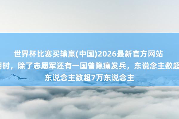 世界杯比赛买输赢(中国)2026最新官方网站 抗好意思援朝时，除了志愿军还有一国曾隐痛发兵，东说念主数超7万东说念主