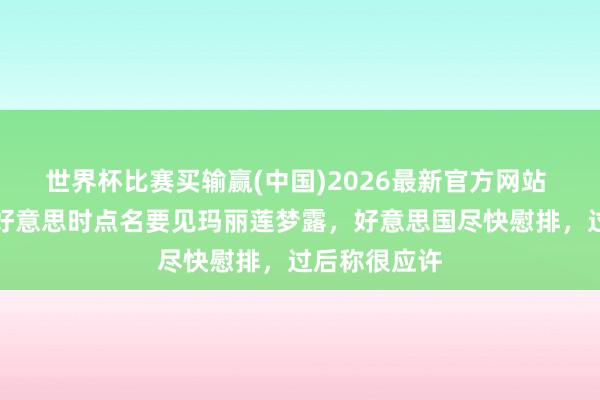 世界杯比赛买输赢(中国)2026最新官方网站 赫鲁晓夫访好意思时点名要见玛丽莲梦露，好意思国尽快慰排，过后称很应许