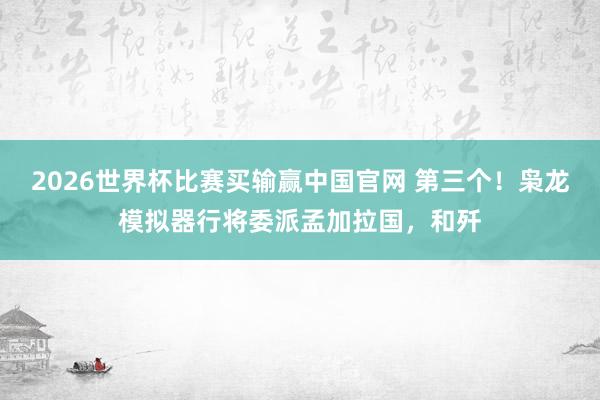 2026世界杯比赛买输赢中国官网 第三个！枭龙模拟器行将委派孟加拉国，和歼