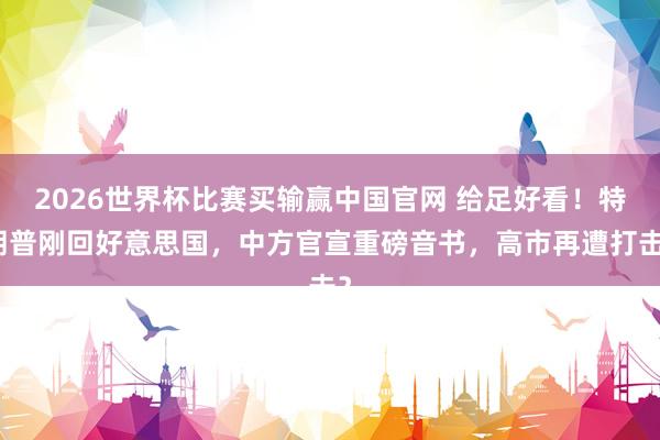2026世界杯比赛买输赢中国官网 给足好看！特朗普刚回好意思国，中方官宣重磅音书，高市再遭打击？