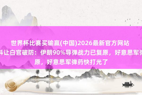 世界杯比赛买输赢(中国)2026最新官方网站 好意思媒爆料让白宫破防：伊朗90%导弹战力已复原，好意思军弹药快打光了