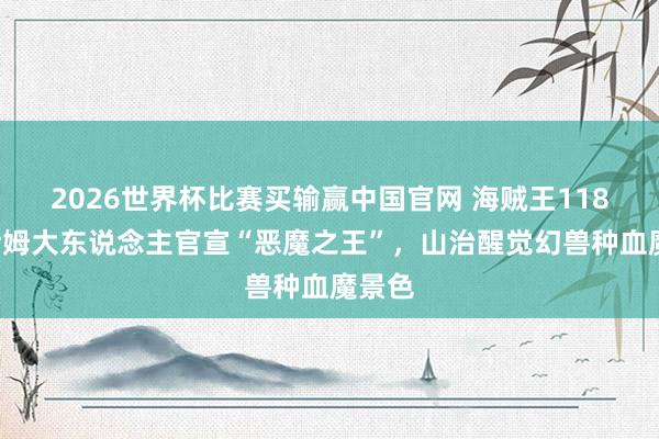 2026世界杯比赛买输赢中国官网 海贼王1183，伊姆大东说念主官宣“恶魔之王”，山治醒觉幻兽种血魔景色