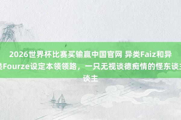 2026世界杯比赛买输赢中国官网 异类Faiz和异类Fourze设定本领领路，一只无视谈德痴情的怪东谈主