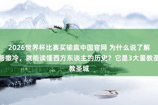 2026世界杯比赛买输赢中国官网 为什么说了解耶路撒冷，就能读懂西方东谈主的历史？它是3大量教圣城