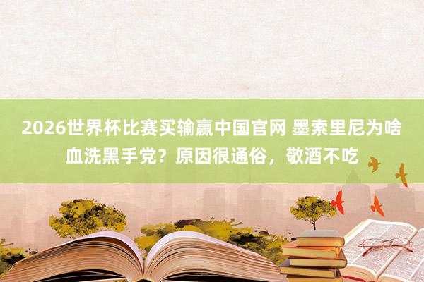 2026世界杯比赛买输赢中国官网 墨索里尼为啥血洗黑手党？原因很通俗，敬酒不吃