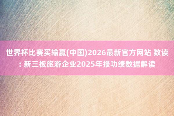 世界杯比赛买输赢(中国)2026最新官方网站 数读: 新三板旅游企业2025年报功绩数据解读