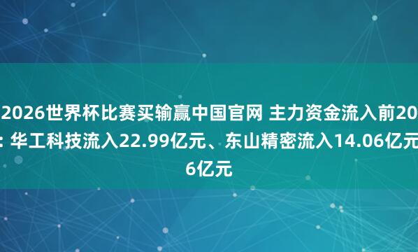 2026世界杯比赛买输赢中国官网 主力资金流入前20: 华工科技流入22.99亿元、东山精密流入14.06亿元