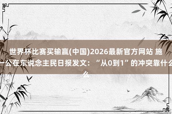 世界杯比赛买输赢(中国)2026最新官方网站 施一公在东说念主民日报发文：“从0到1”的冲突靠什么