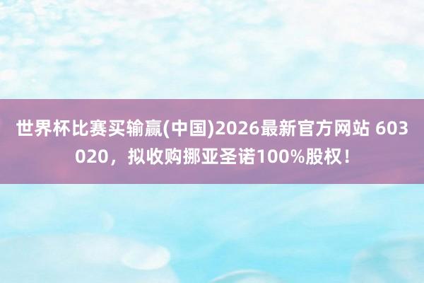 世界杯比赛买输赢(中国)2026最新官方网站 603020，拟收购挪亚圣诺100%股权！