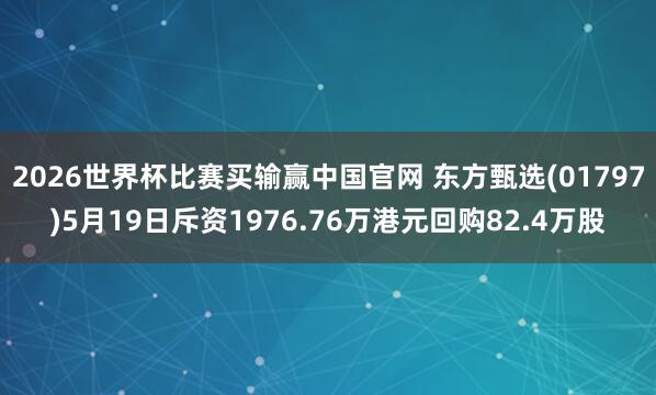 2026世界杯比赛买输赢中国官网 东方甄选(01797)5月19日斥资1976.76万港元回购82.4万股