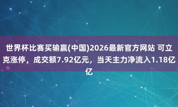 世界杯比赛买输赢(中国)2026最新官方网站 可立克涨停，成交额7.92亿元，当天主力净流入1.18亿