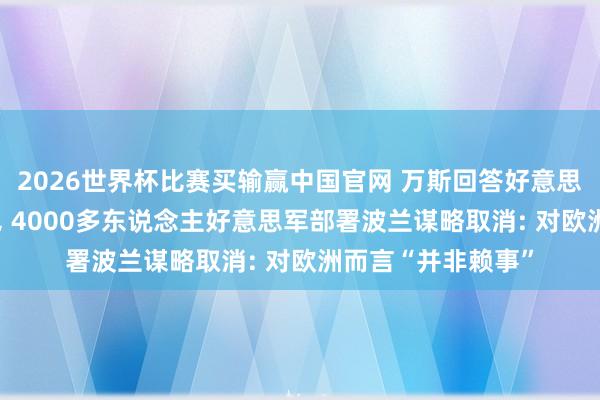 2026世界杯比赛买输赢中国官网 万斯回答好意思“清廉界限撤军”， 4000多东说念主好意思军部署波兰谋略取消: 对欧洲而言“并非赖事”