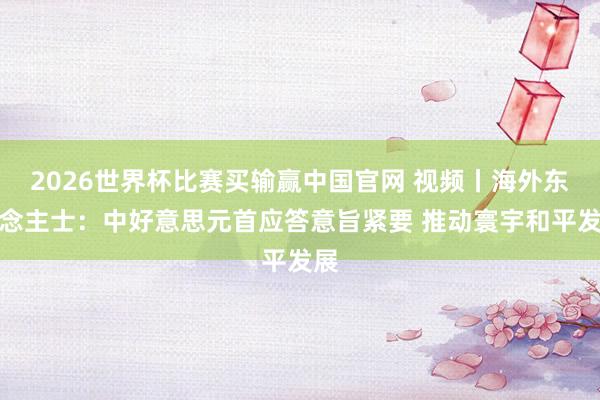 2026世界杯比赛买输赢中国官网 视频丨海外东说念主士：中好意思元首应答意旨紧要 推动寰宇和平发展