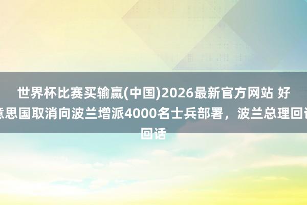 世界杯比赛买输赢(中国)2026最新官方网站 好意思国取消向波兰增派4000名士兵部署，波兰总理回话