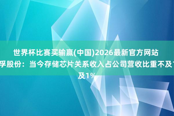世界杯比赛买输赢(中国)2026最新官方网站 三孚股份：当今存储芯片关系收入占公司营收比重不及1%