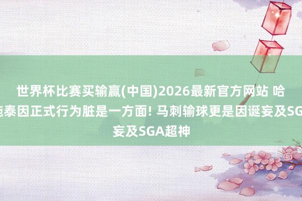 世界杯比赛买输赢(中国)2026最新官方网站 哈尔滕施泰因正式行为脏是一方面! 马刺输球更是因诞妄及SGA超神