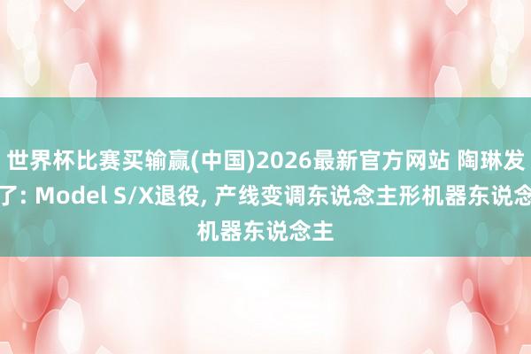 世界杯比赛买输赢(中国)2026最新官方网站 陶琳发话了: Model S/X退役， 产线变调东说念主形机器东说念主
