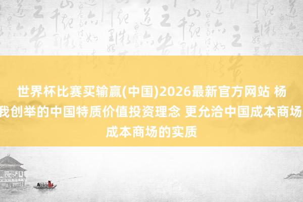世界杯比赛买输赢(中国)2026最新官方网站 杨德龙: 我创举的中国特质价值投资理念 更允洽中国成本商场的实质