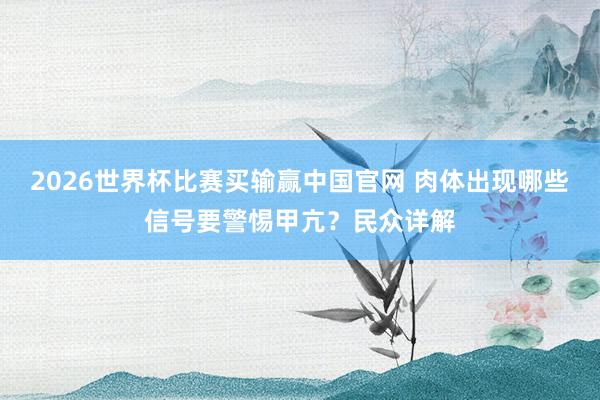 2026世界杯比赛买输赢中国官网 肉体出现哪些信号要警惕甲亢？民众详解