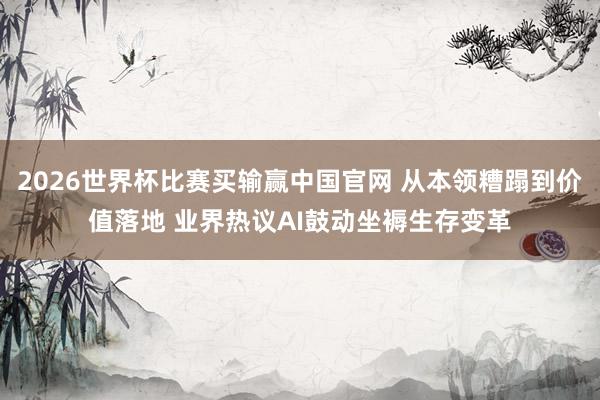 2026世界杯比赛买输赢中国官网 从本领糟蹋到价值落地 业界热议AI鼓动坐褥生存变革
