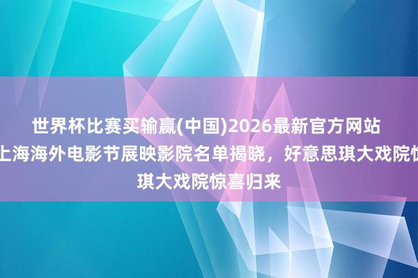 世界杯比赛买输赢(中国)2026最新官方网站 第28届上海海外电影节展映影院名单揭晓，好意思琪大戏院惊喜归来