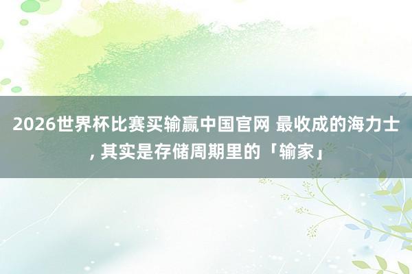 2026世界杯比赛买输赢中国官网 最收成的海力士， 其实是存储周期里的「输家」
