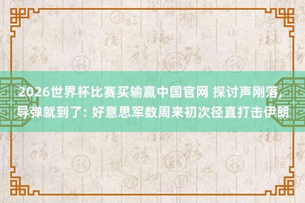 2026世界杯比赛买输赢中国官网 探讨声刚落， 导弹就到了: 好意思军数周来初次径直打击伊朗