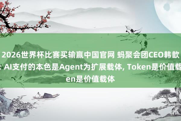 2026世界杯比赛买输赢中国官网 蚂聚会团CEO韩歆毅: AI支付的本色是Agent为扩展载体， Token是价值载体