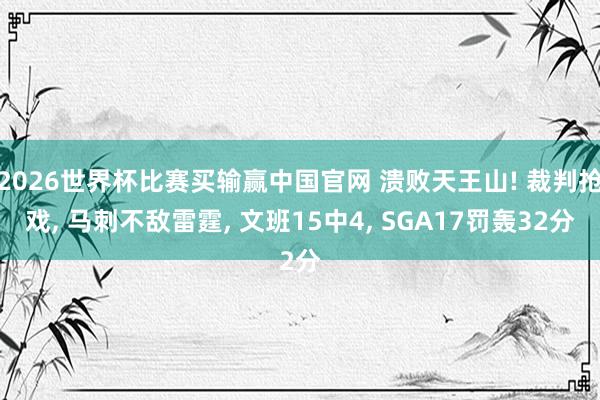 2026世界杯比赛买输赢中国官网 溃败天王山! 裁判抢戏， 马刺不敌雷霆， 文班15中4， SGA17罚轰32分