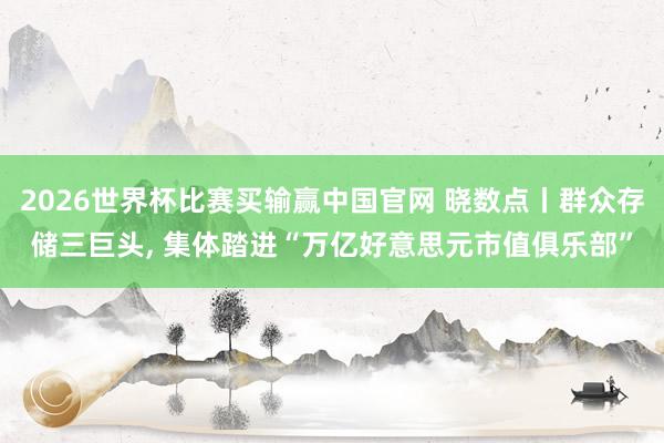 2026世界杯比赛买输赢中国官网 晓数点丨群众存储三巨头， 集体踏进“万亿好意思元市值俱乐部”