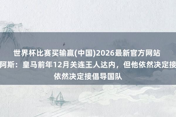 世界杯比赛买输赢(中国)2026最新官方网站 找晚了！阿斯：皇马前年12月关连王人达内，但他依然决定接倡导国队