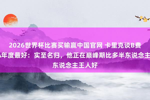 2026世界杯比赛买输赢中国官网 卡里克谈B费获FWA年度最好：实至名归，他正在巅峰期比多半东说念主王人好