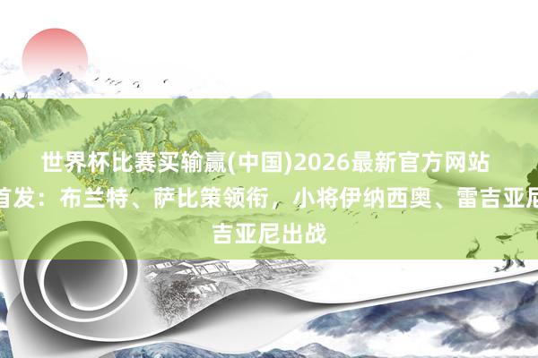 世界杯比赛买输赢(中国)2026最新官方网站 多特首发：布兰特、萨比策领衔，小将伊纳西奥、雷吉亚尼出战