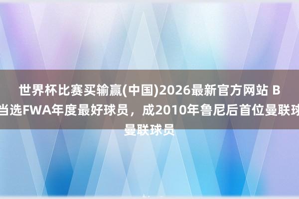 世界杯比赛买输赢(中国)2026最新官方网站 B费当选FWA年度最好球员，成2010年鲁尼后首位曼联球员