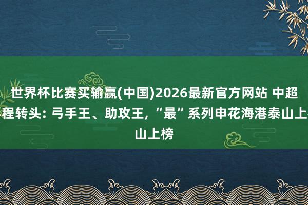 世界杯比赛买输赢(中国)2026最新官方网站 中超半程转头: 弓手王、助攻王， “最”系列申花海港泰山上榜