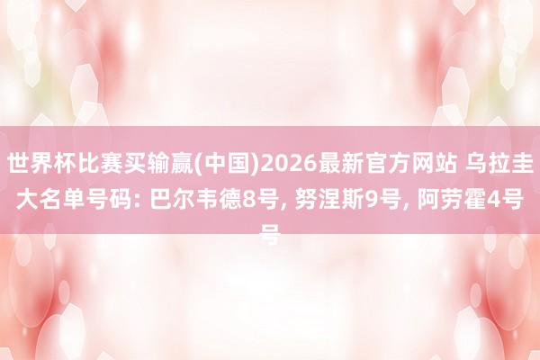 世界杯比赛买输赢(中国)2026最新官方网站 乌拉圭大名单号码: 巴尔韦德8号， 努涅斯9号， 阿劳霍4号