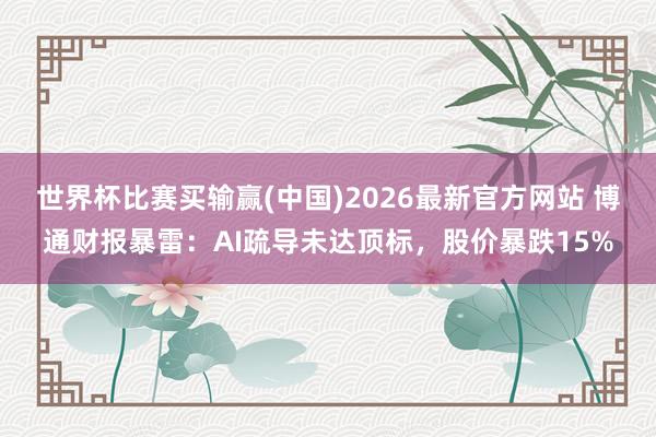 世界杯比赛买输赢(中国)2026最新官方网站 博通财报暴雷：AI疏导未达顶标，股价暴跌15%