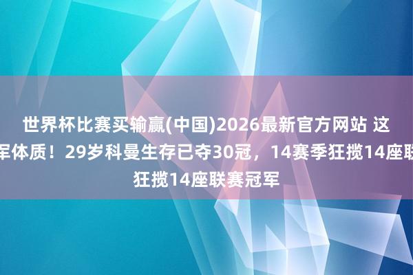 世界杯比赛买输赢(中国)2026最新官方网站 这等于冠军体质！29岁科曼生存已夺30冠，14赛季狂揽14座联赛冠军