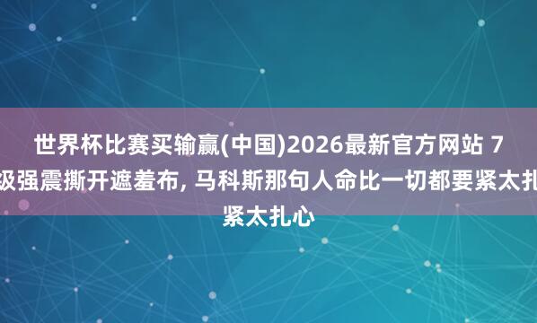 世界杯比赛买输赢(中国)2026最新官方网站 7.9级强震撕开遮羞布， 马科斯那句人命比一切都要紧太扎心