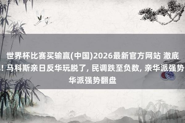 世界杯比赛买输赢(中国)2026最新官方网站 澈底翻车! 马科斯亲日反华玩脱了, 民调跌至负数, 亲华派强势翻盘
