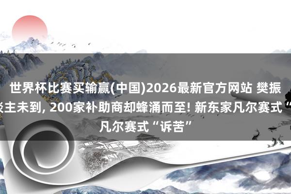 世界杯比赛买输赢(中国)2026最新官方网站 樊振东东谈主未到， 200家补助商却蜂涌而至! 新东家凡尔赛式“诉苦”
