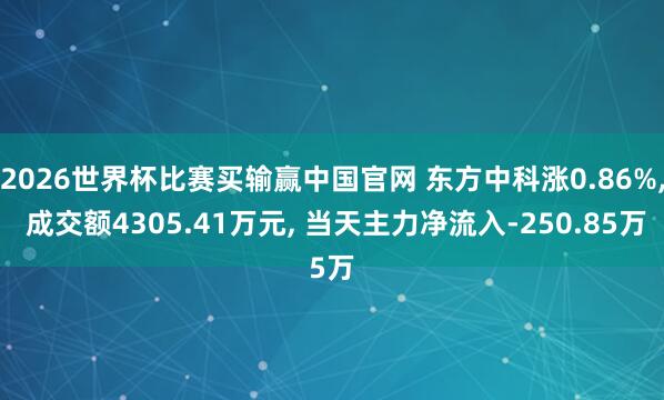 2026世界杯比赛买输赢中国官网 东方中科涨0.86%， 成交额4305.41万元， 当天主力净流入-250.85万