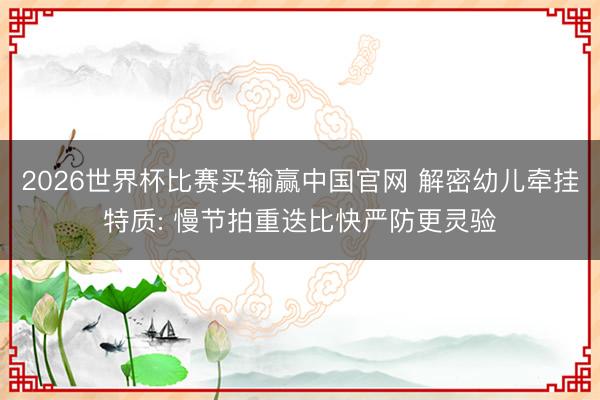2026世界杯比赛买输赢中国官网 解密幼儿牵挂特质: 慢节拍重迭比快严防更灵验