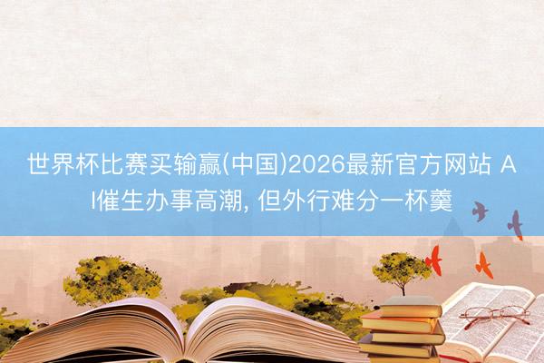 世界杯比赛买输赢(中国)2026最新官方网站 AI催生办事高潮， 但外行难分一杯羹