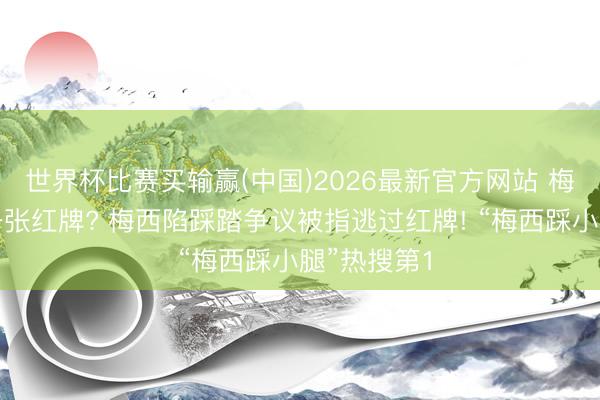 世界杯比赛买输赢(中国)2026最新官方网站 梅西逃过了一张红牌? 梅西陷踩踏争议被指逃过红牌! “梅西踩小腿”热搜第1