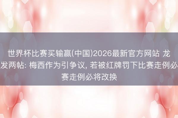 世界杯比赛买输赢(中国)2026最新官方网站 龙赛罗连发两帖: 梅西作为引争议， 若被红牌罚下比赛走例必将改换